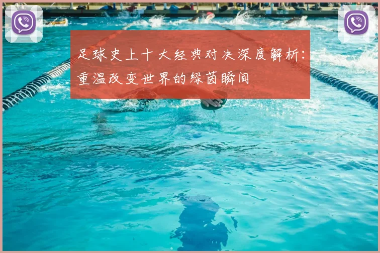足球史上十大经典对决深度解析：重温改变世界的绿茵瞬间