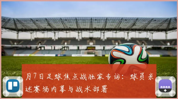 月7日足球焦点战独家专访:球员亲述赛场内幕与战术部署