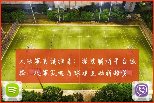 大联赛直播指南：深度解析平台选择、观赛策略与球迷互动新趋势