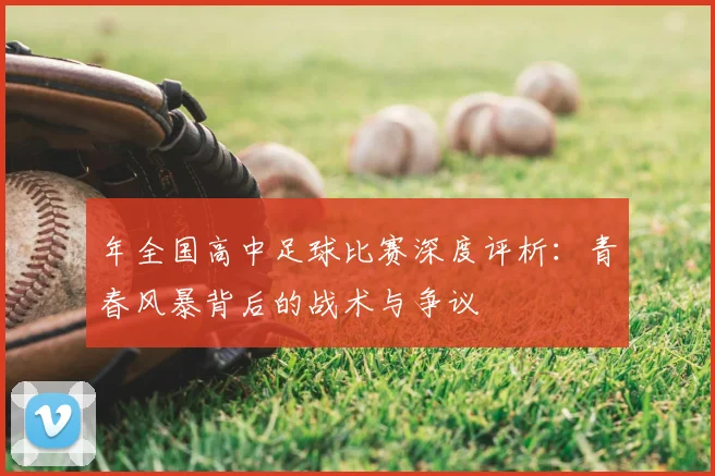 年全国高中足球比赛深度评析：青春风暴背后的战术与争议