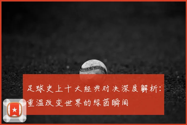 足球史上十大经典对决深度解析:重温改变世界的绿茵瞬间