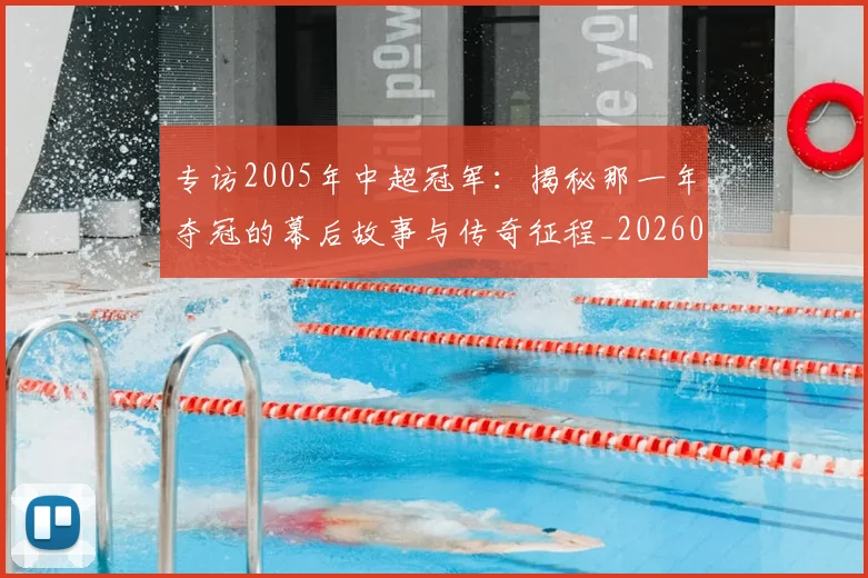 专访2005年中超冠军:揭秘那一年夺冠的幕后故事与传奇征程_20260608195259
