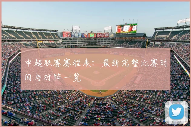 中超联赛赛程表:最新完整比赛时间与对阵一览