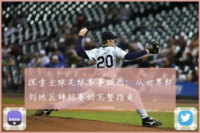 探索全球足球赛事版图：从世界杯到地区锦标赛的完整指南