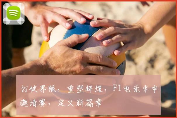 打破界限,重塑辉煌,F1电竞季中邀请赛,定义新篇章