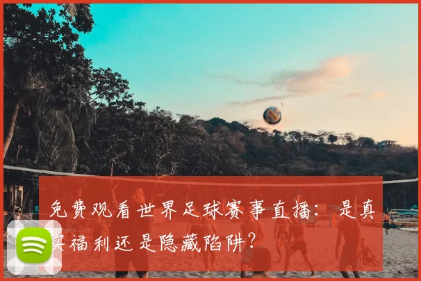 免费观看世界足球赛事直播：是真实福利还是隐藏陷阱？