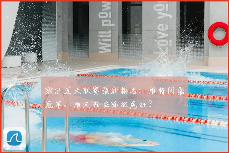 欧洲五大联赛最新排名:谁将问鼎冠军,谁又面临降级危机?