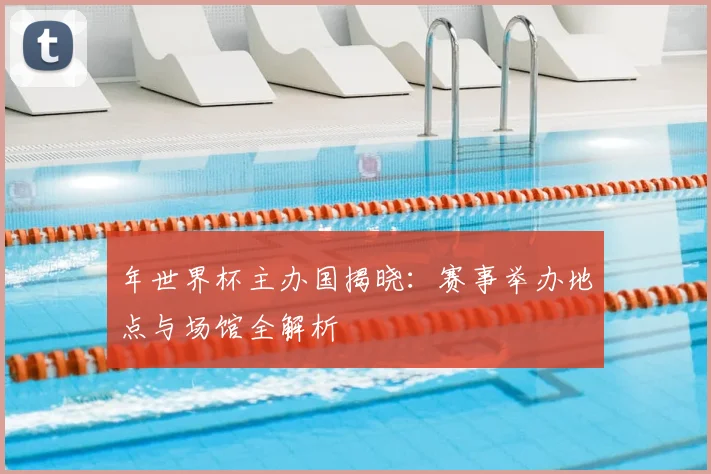 年世界杯主办国揭晓：赛事举办地点与场馆全解析