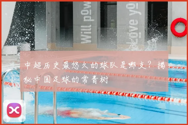 中超历史最悠久的球队是哪支？揭秘中国足球的常青树