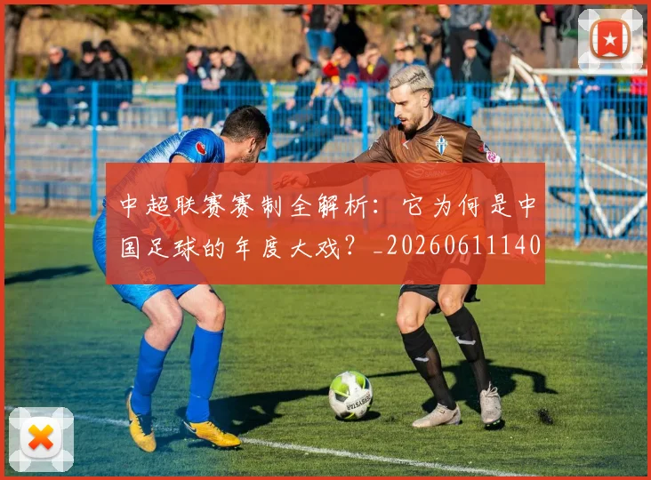 中超联赛赛制全解析：它为何是中国足球的年度大戏？_20260611140854