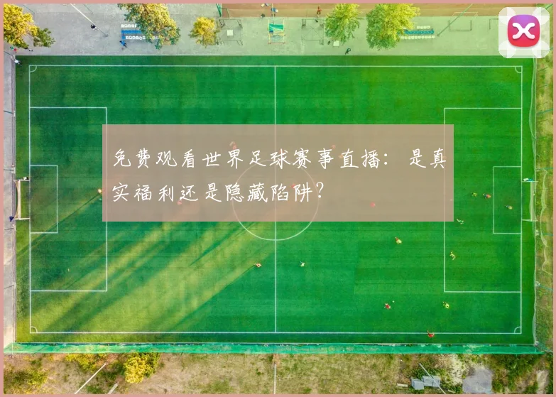 免费观看世界足球赛事直播：是真实福利还是隐藏陷阱？